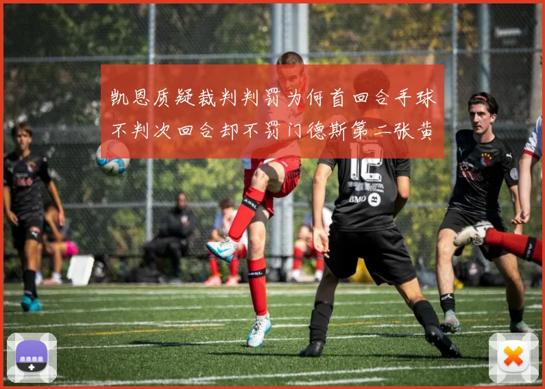 凯恩质疑裁判判罚为何首回合手球不判次回合却不罚门德斯第二张黄牌