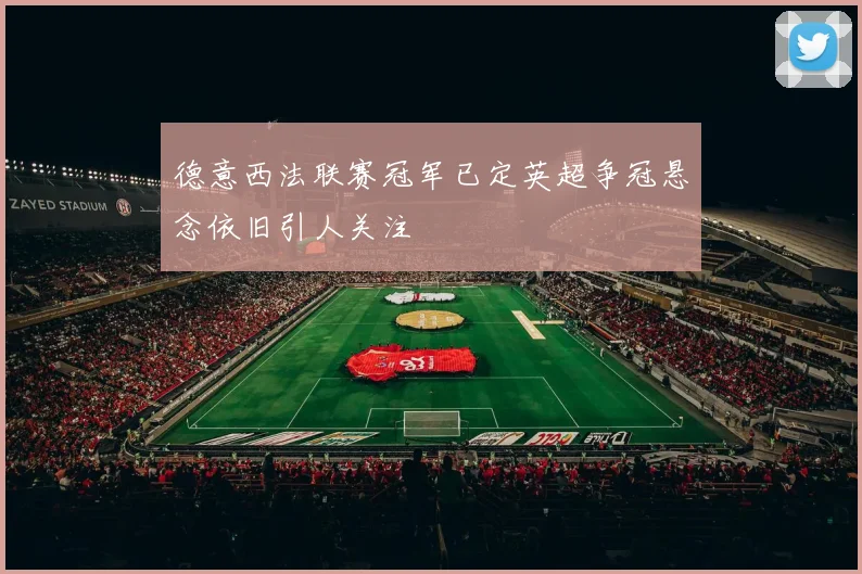 德意西法联赛冠军已定英超争冠悬念依旧引人关注