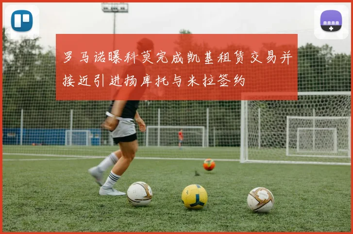 罗马诺曝科莫完成凯基租赁交易并接近引进扬库托与米拉签约