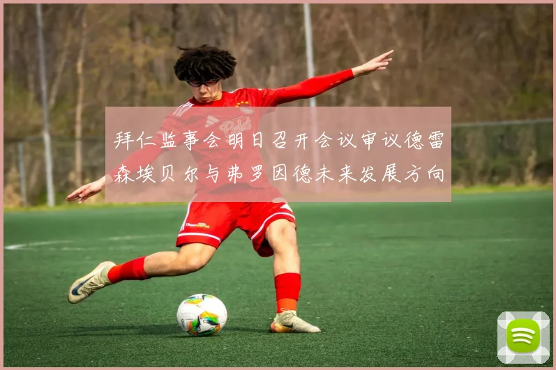 拜仁监事会明日召开会议审议德雷森埃贝尔与弗罗因德未来发展方向
